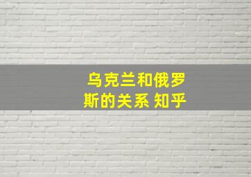 乌克兰和俄罗斯的关系 知乎